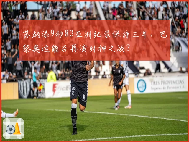 苏炳添9秒83亚洲纪录保持三年,巴黎奥运能否再演封神之战?