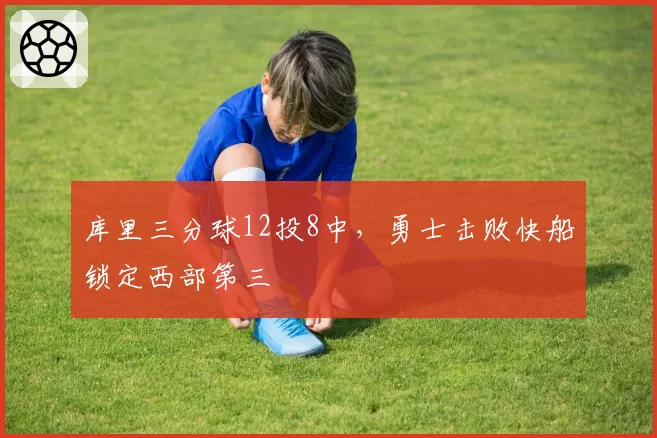 库里三分球12投8中，勇士击败快船锁定西部第三