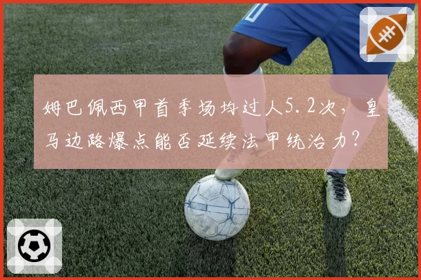 姆巴佩西甲首季场均过人5.2次，皇马边路爆点能否延续法甲统治力？