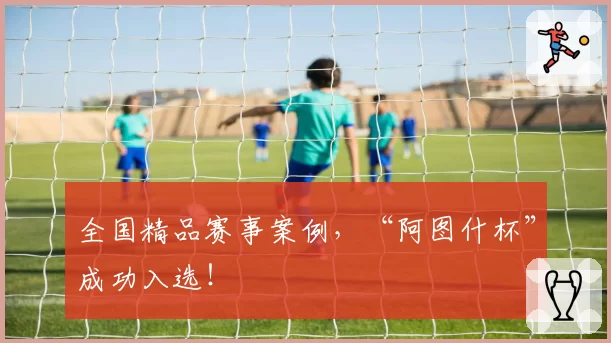 全国精品赛事案例,“阿图什杯”成功入选!