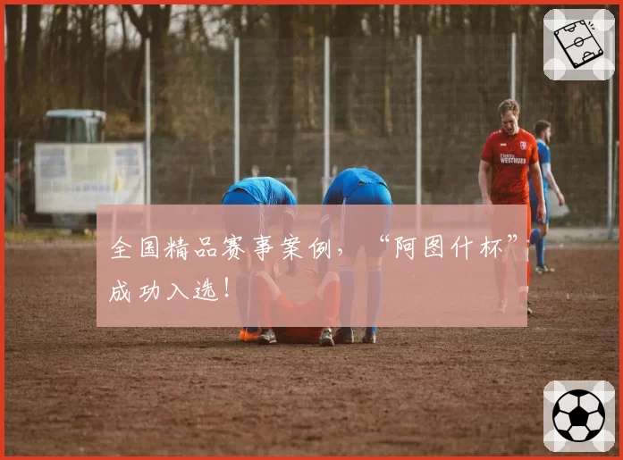 全国精品赛事案例,“阿图什杯”成功入选!