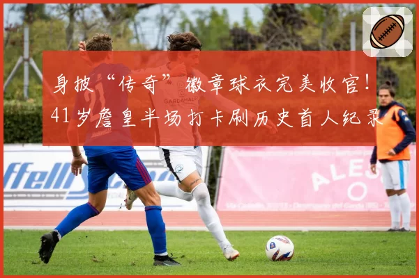 身披“传奇”徽章球衣完美收官！41岁詹皇半场打卡刷历史首人纪录