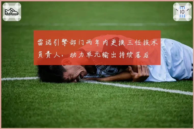 雷诺引擎部门两年内更换三任技术负责人，动力单元输出持续落后