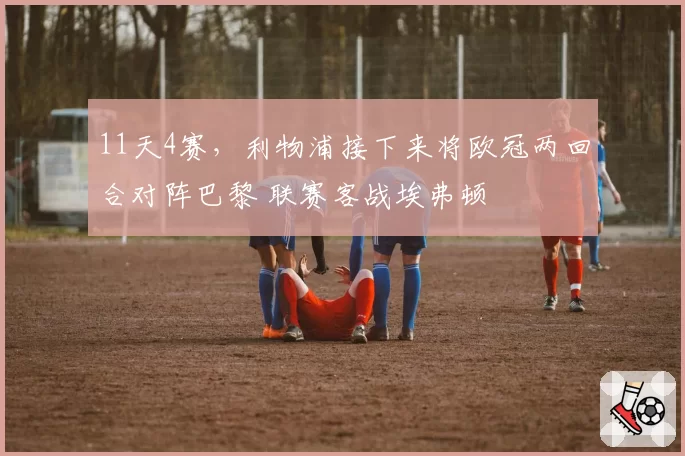 11天4赛,利物浦接下来将欧冠两回合对阵巴黎 联赛客战埃弗顿