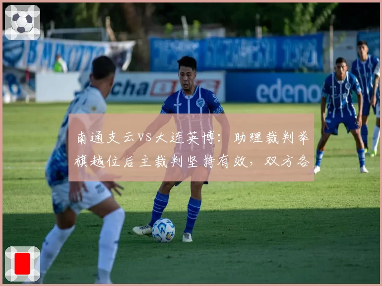 南通支云vs大连英博：助理裁判举旗越位后主裁判坚持有效，双方各执一词
