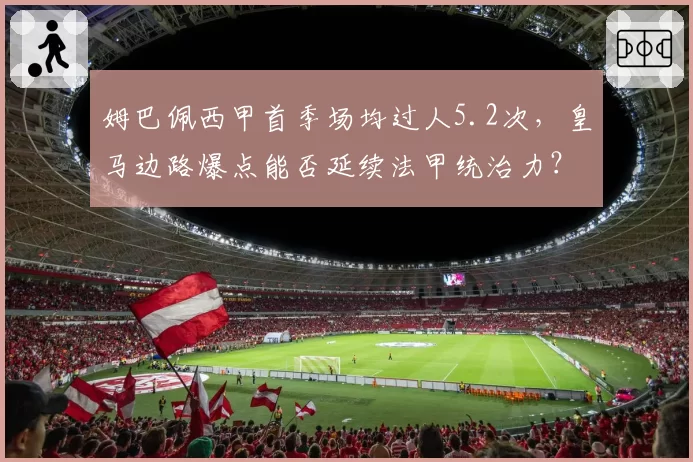 姆巴佩西甲首季场均过人5.2次，皇马边路爆点能否延续法甲统治力？