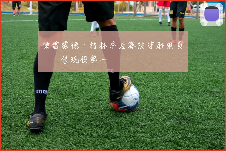 德雷蒙德·格林季后赛防守胜利贡献值现役第一