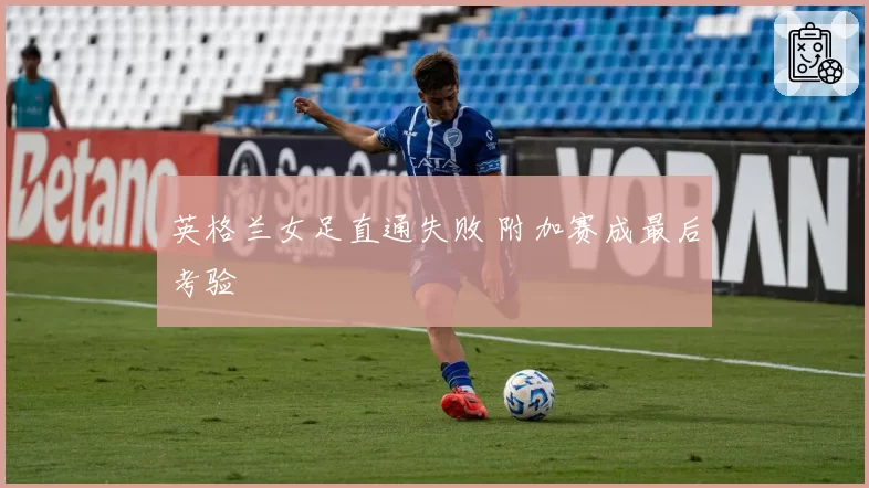 英格兰女足直通失败 附加赛成最后考验