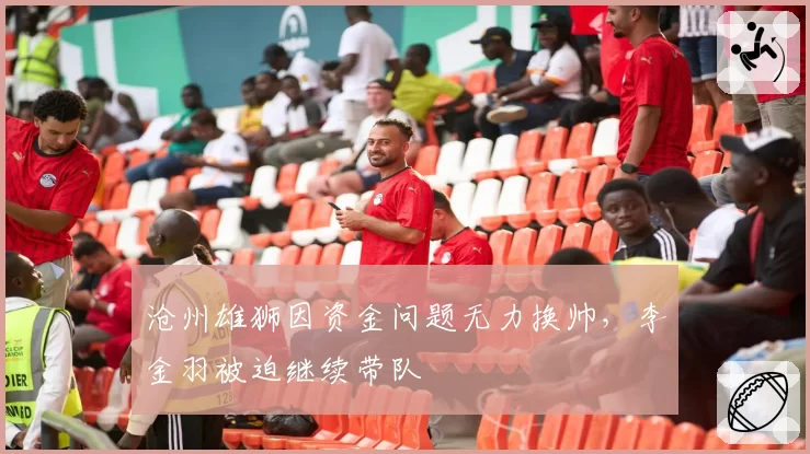 沧州雄狮因资金问题无力换帅，李金羽被迫继续带队