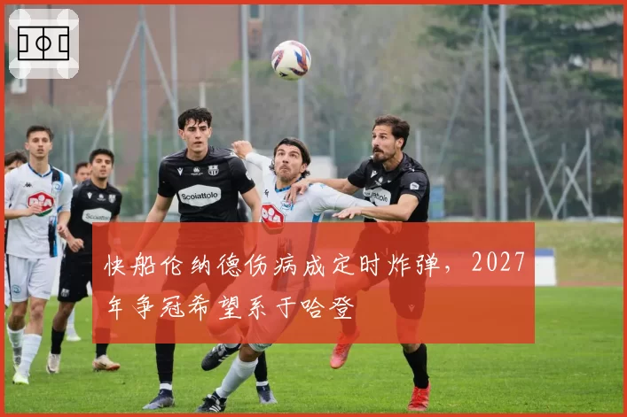 快船伦纳德伤病成定时炸弹,2027年争冠希望系于哈登