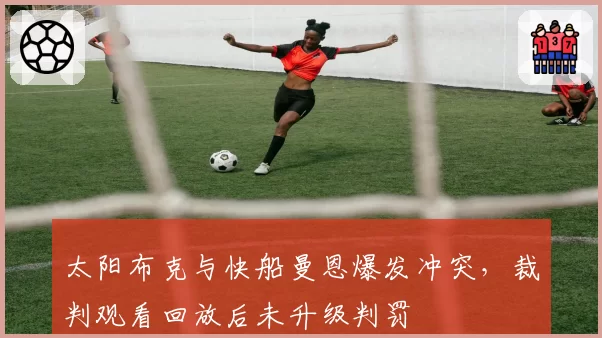 太阳布克与快船曼恩爆发冲突,裁判观看回放后未升级判罚