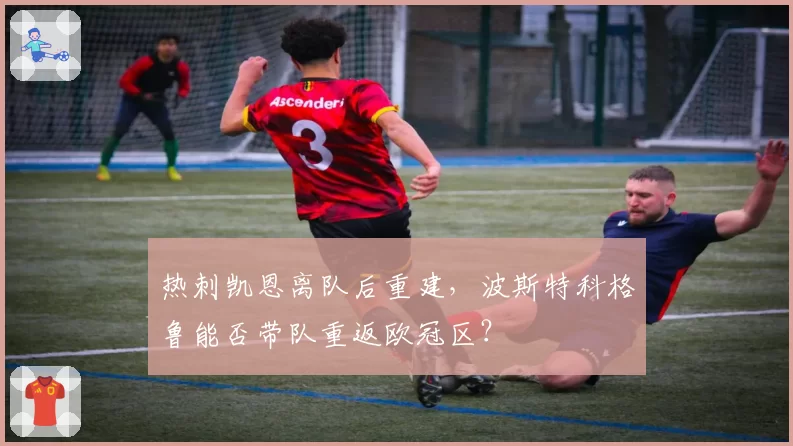 热刺凯恩离队后重建，波斯特科格鲁能否带队重返欧冠区？