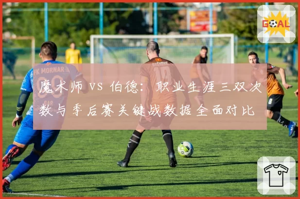 魔术师 vs 伯德:职业生涯三双次数与季后赛关键战数据全面对比