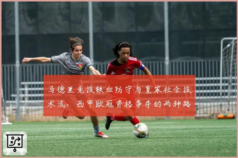马德里竞技铁血防守与皇家社会技术流，西甲欧冠资格争夺的两种路径