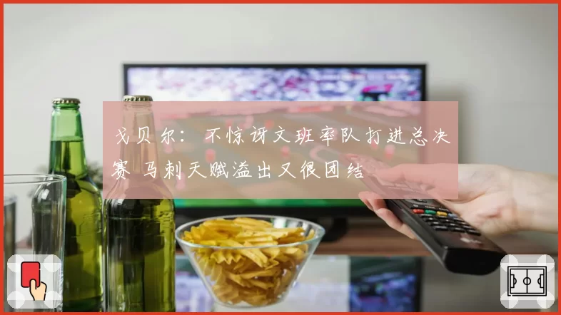 戈贝尔：不惊讶文班率队打进总决赛 马刺天赋溢出又很团结