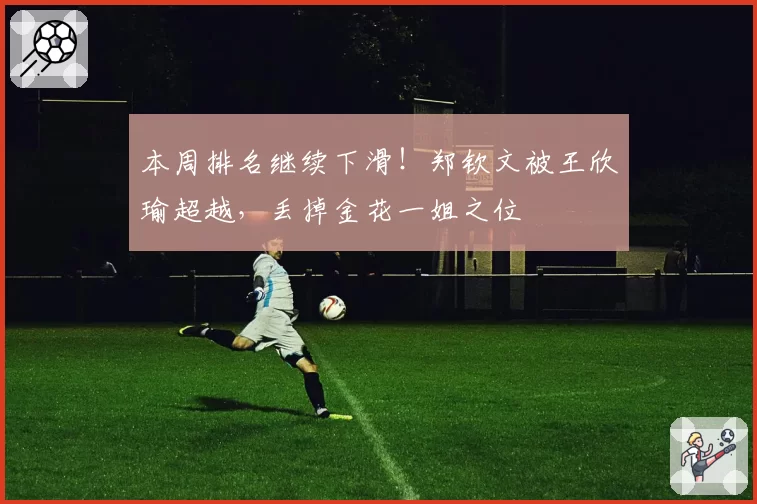 本周排名继续下滑!郑钦文被王欣瑜超越,丢掉金花一姐之位